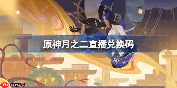 原神月之二直播兑换码-原神月之二前瞻兑换码大全