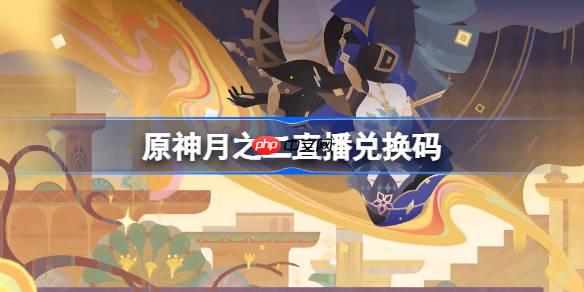 原神月之二直播兑换码-原神月之二前瞻兑换码大全