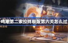鸣潮第二索拉终极版第六关怎么过-鸣潮第二索拉终极版第六关攻略