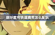 崩坏星穹铁道腾荒怎么配队-崩铁腾荒阵容搭配推荐