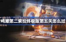 鸣潮第二索拉终极版第五关怎么过-鸣潮第二索拉终极版第五关攻略