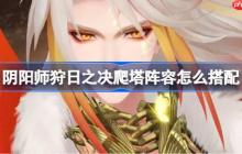 阴阳师平将门爬塔阵容怎么搭配-阴阳师狩日之决阵容搭配攻略