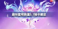 崩坏星穹铁道3.7卡池怎么抽-星穹铁道3.7卡池抽取推荐