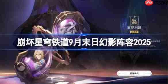 崩坏星穹铁道9月末日幻影阵容2025-崩铁9月末日幻影阵容怎么搭配