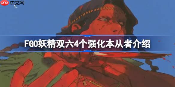 FGO妖精双六4个强化本从者介绍-FGO妖精双六4个强化本都有哪些从者