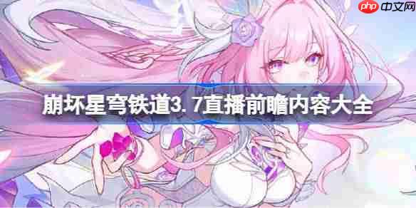 崩坏星穹铁道3.7前瞻直播内容有哪些-崩坏星穹铁道3.7直播前瞻内容大全 崩坏星穹铁道3.7前瞻直播内容有哪些-崩坏星穹铁道3.7直播前瞻内容大全