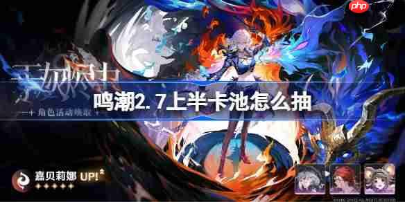 鸣潮2.7上半卡池怎么抽-鸣潮2.7上半卡池抽取推荐
