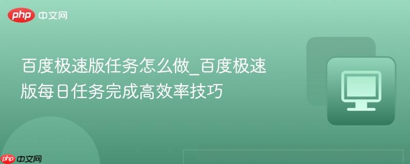百度极速版任务怎么做_百度极速版每日任务完成高效率技巧