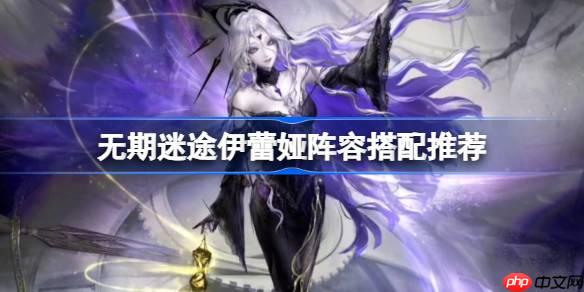 无期迷途伊蕾娅阵容怎么搭配-无期迷途伊蕾娅阵容搭配推荐