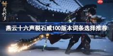 燕云十六声裂石威100版本词条选择推荐-燕云十六声裂石威100版本词条怎么选