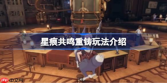 星痕共鸣重铸玩法该怎么玩-星痕共鸣重铸玩法介绍