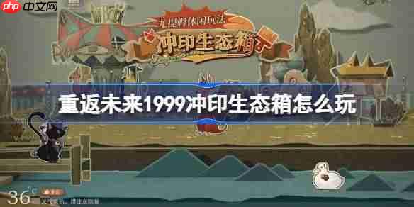 重返未来1999冲印生态箱怎么玩-重返未来冲印生态箱活动玩法一览