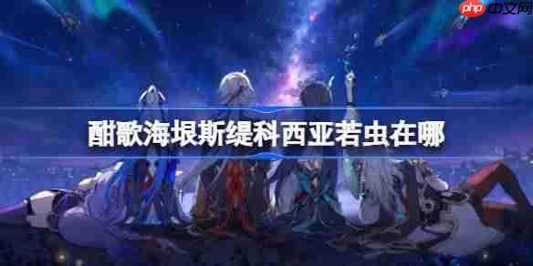 崩坏星穹铁道酣歌海垠斯缇科西亚若虫收集攻略-酣歌海垠斯缇科西亚若虫收集攻略