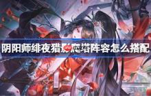 阴阳师ur妖刀姬爬塔阵容怎么搭配-阴阳师绯夜猎影阵容搭配攻略