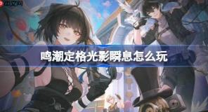 鸣潮定格光影瞬息怎么玩-鸣潮定格光影瞬息活动介绍