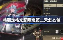 鸣潮定格光影瞬息第二天怎么做-鸣潮定格光影瞬息第二天攻略