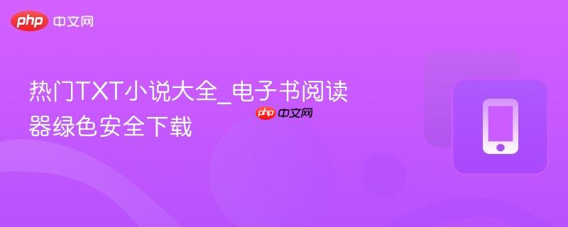 热门TXT小说大全_电子书阅读器绿色安全下载