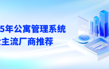 公寓管理系统哪个好用？2025年公寓管理系统软件五大主流厂商推荐
