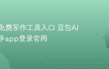 豆包AI免费写作工具入口 豆包AI写作助手app登录官网