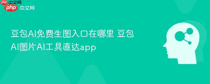 豆包ai免费生图入口在哪里 豆包ai图片ai工具直达app