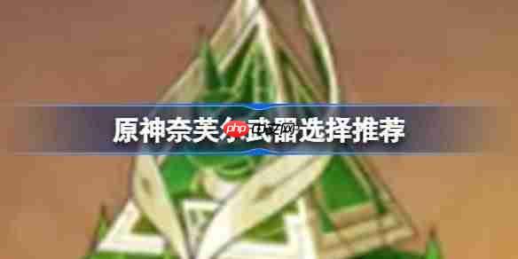 原神奈芙尔武器怎么选择-原神奈芙尔武器选择推荐