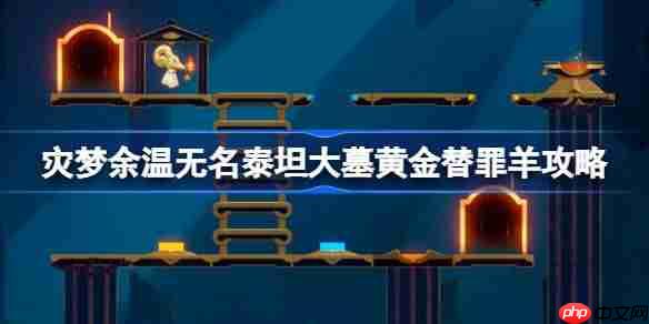 崩坏星穹铁道无名泰坦大墓黄金替罪羊怎么过-灾梦余温无名泰坦大墓黄金替罪羊攻略