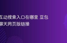 豆包AI互动搜索入口在哪里 豆包AI查询聊天网页版链接
