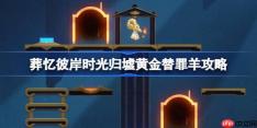 崩坏星穹铁道葬忆彼岸黄金替罪羊怎么过-葬忆彼岸时光归墟黄金替罪羊攻略