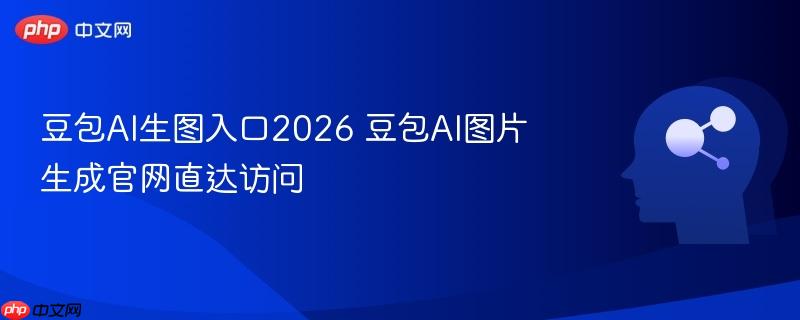 豆包ai生图入口2026 豆包ai图片生成官网直达访问