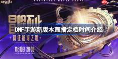 DNF手游新版本直播定档时间介绍-DNF手游新版本直播定档时间是什么时候