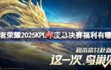 王者荣耀2025KPL年度总决赛福利有哪些-2025KPL年度总决赛版本福利大全