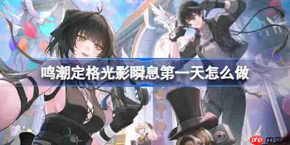 鸣潮定格光影瞬息活动攻略 鸣潮定格光影瞬息怎么获得