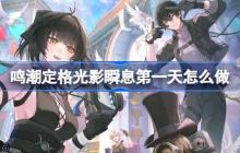 鸣潮定格光影瞬息第一天怎么做-鸣潮定格光影瞬息第一天攻略