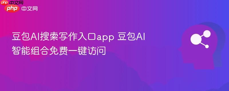 豆包ai搜索写作入口app 豆包ai智能组合免费一键访问