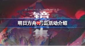 明日方舟7月将会有哪些新活动-明日方舟7月新活动介绍