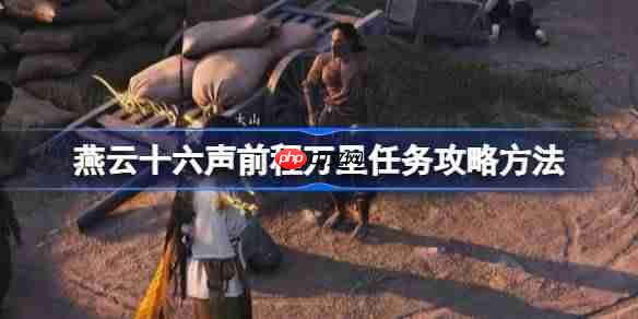 燕云十六声前程万里任务攻略方法-燕云十六声前程万里任务怎么做