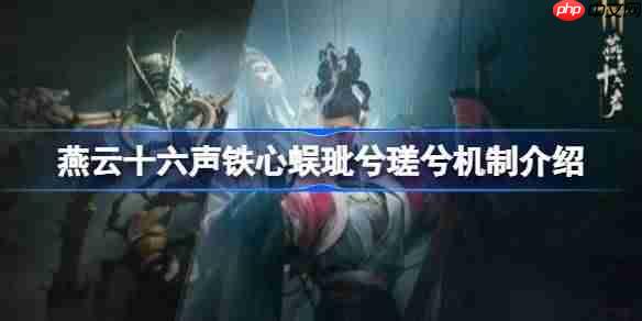 燕云十六声铁心蜈玼兮瑳兮该怎么打-燕云十六声铁心蜈玼兮瑳兮机制介绍