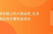 怎么去除衣服上的火锅油渍_生活小妙招教你用牙膏快速清洁