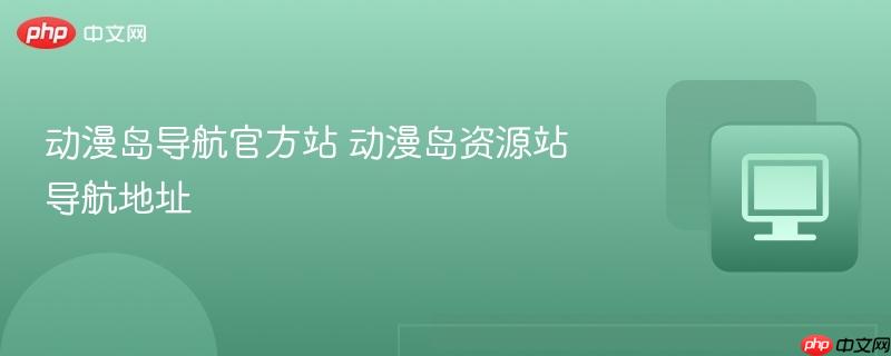 动漫岛导航官方站 动漫岛资源站导航地址
