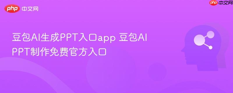 豆包ai生成ppt入口app 豆包aippt制作免费官方入口