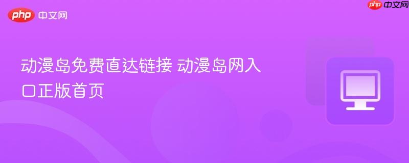 动漫岛免费直达链接 动漫岛网入口正版首页