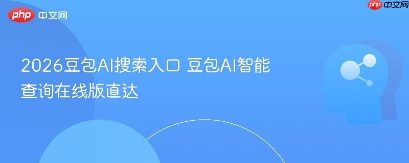2026豆包ai搜索入口 豆包ai智能查询在线版直达