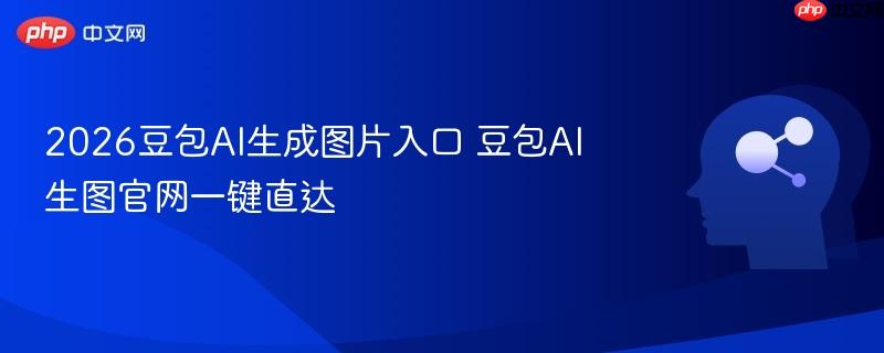 2026豆包ai生成图片入口 豆包ai生图官网一键直达