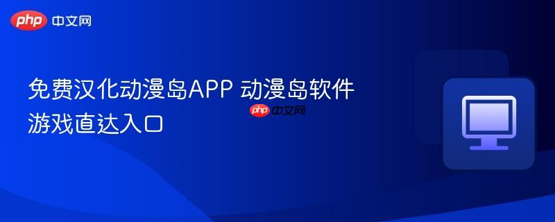 免费汉化动漫岛app 动漫岛软件游戏直达入口