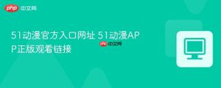 51动漫官方入口网址 51动漫APP正版观看链接