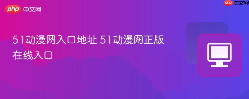 51动漫网入口地址 51动漫网正版在线入口