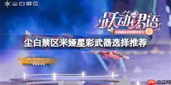 尘白禁区米娅星彩武器选择推荐-尘白禁区米娅星彩武器优先级怎么样