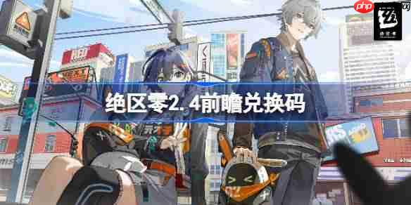 绝区零2.4前瞻兑换码-绝区零2.4前瞻兑换码汇总