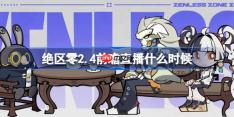 绝区零2.4前瞻直播什么时候-绝区零2.4版本前瞻直播时间