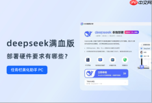 deepseek满血版部署硬件要求有哪些？这份要求清单请收好